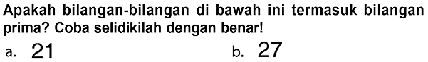 Apakah bilangan-bilangan di bawah ini termasuk bilangan prima? Coba selidikilah dengan benar!
a. 21
b. 27