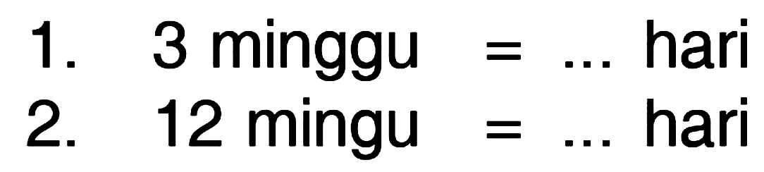 1. 3 minggu = ... hari
 2. 12 mingu = ... hari