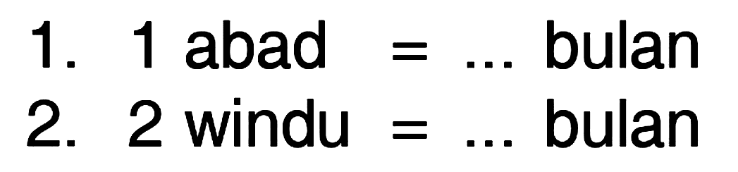 1. 1 abad = .... bulan 2. 2 windu = .... bulan