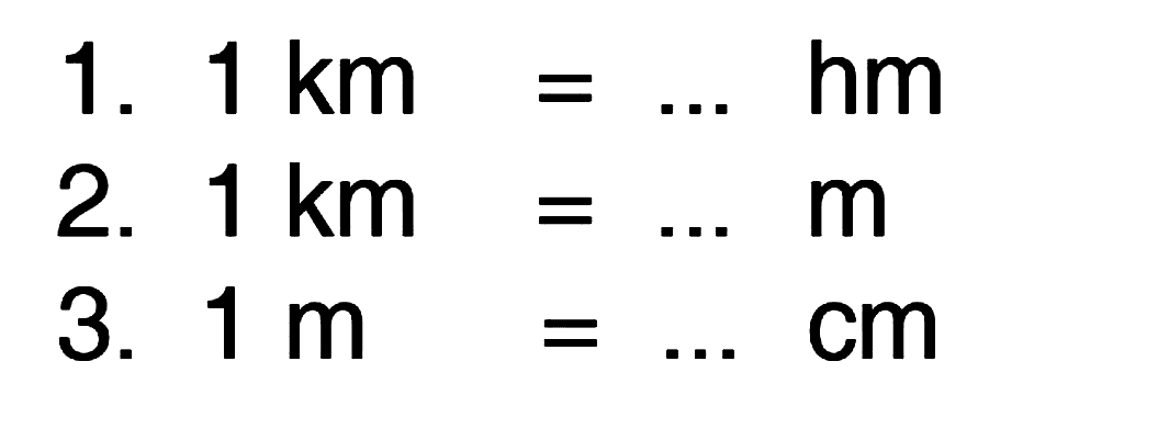 1. 1 km = ... hm
 2. 1 km = ... m
 3. 1 m = ... cm