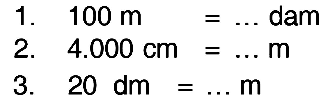 1. 100 m = ... dam
 2. 4.000 cm = ... m
 3. 20 dm = ... m