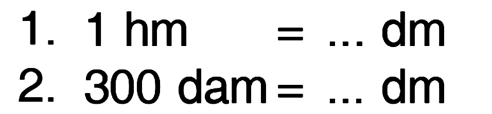 1. 1 hm = ... dm
 2. 300 dam = ... dm