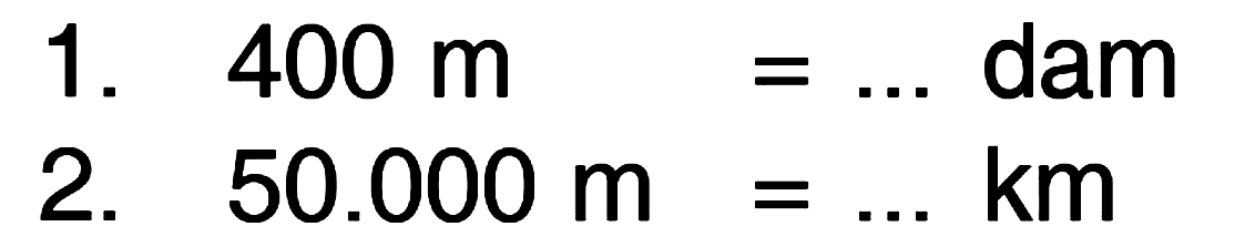 1. 400 m = ... dam 2. 50.000 m = ... km