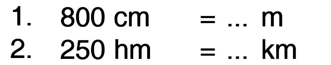 1. 800 cm = ...m 2. 250 hm = ... km