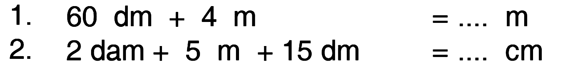 1. 60 dm + 4 m m 2. 2 dam + 5 m + 15 dm cm