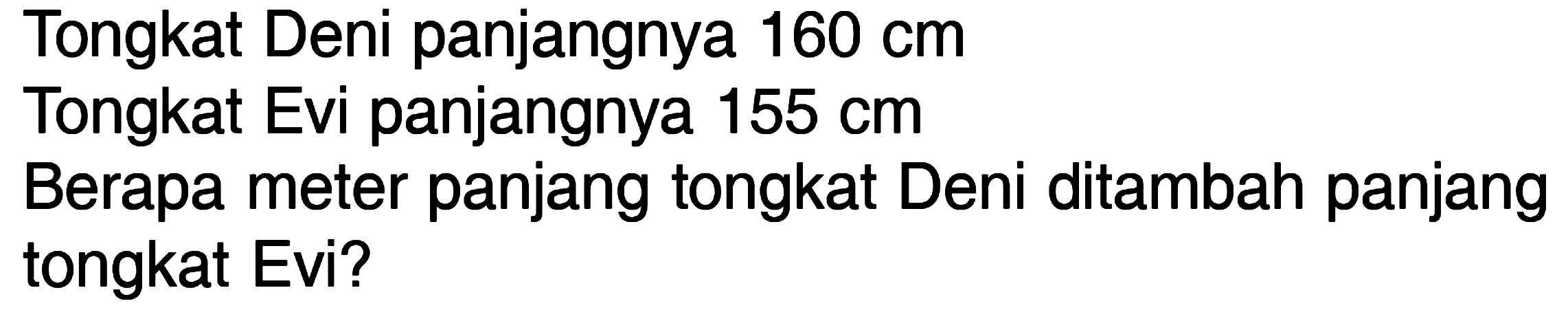 Tongkat Deni panjangnya 160 cm Tongkat Evi panjangnya 155 cm Berapa meter panjang tongkat Deni ditambah panjang tongkat Evi?