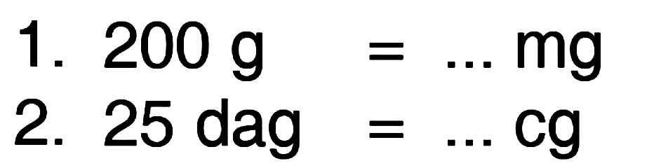 1. 200 g = ... mg
 2. 25 dag = ... cg