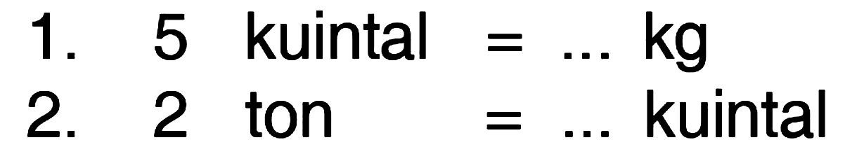 1. 5 kuintal = ... kg 2. 2 ton = .... kuintal