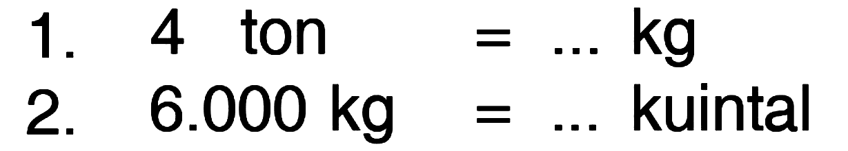 1. 4 ton = .... kg 2. 6.000 kg = ..... kuintal