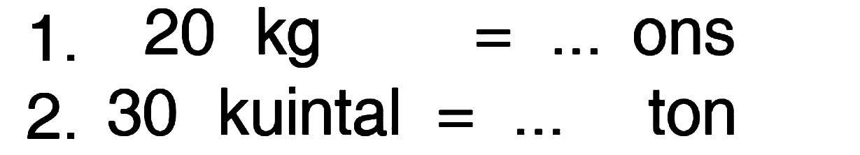 1. 20 kg = ... ons 2. 30 kuintal = ... ton