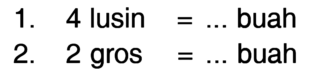 1. 4 lusin = ... buah 2. 2 gros = ... buah