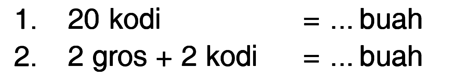 1. 20 kodi = .... buah 2. 2 gros + 2 kodi = ... buah