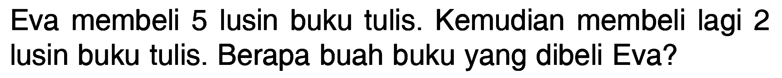 Eva membeli 5 lusin buku tulis. Kemudian membeli lagi 2 lusin buku tulis. Berapa buah buku yang dibeli Eva?