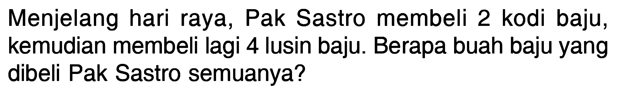 Menjelang hari raya, Pak Sastro membeli 2 kodi baju, kemudian membeli lagi 4 lusin baju. Berapa buah baju yang dibeli Pak Sastro semuanya?