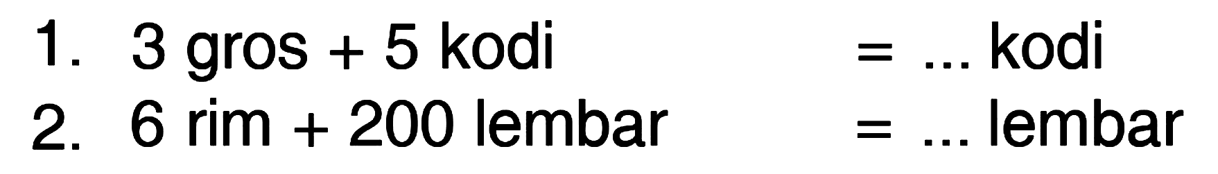 1. 3 gros + 5 kodi = ... kodi
 2. 6 rim + 200 lembar = ... lembar