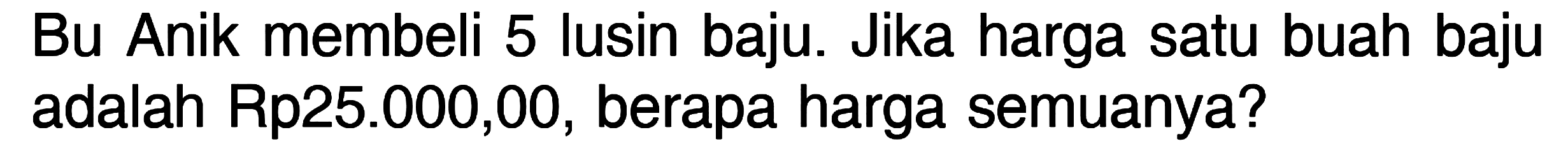 Bu Anik membeli 5 lusin baju. Jika harga satu buah baju adalah Rp25.000,00, berapa harga semuanya?
