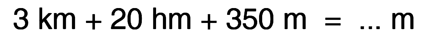 3 km +20 hm + 350 m m =