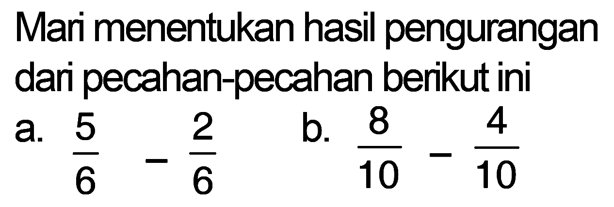 Mari menentukan hasil pengurangan dari pecahan-pecahan berikut ini 8 4 5 2 a. b_ 10 10 6 6