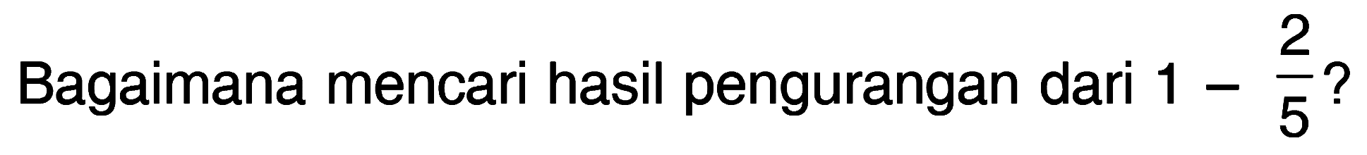 Bagaimana mencari hasil pengurangan dari 1 - 2/5 ?