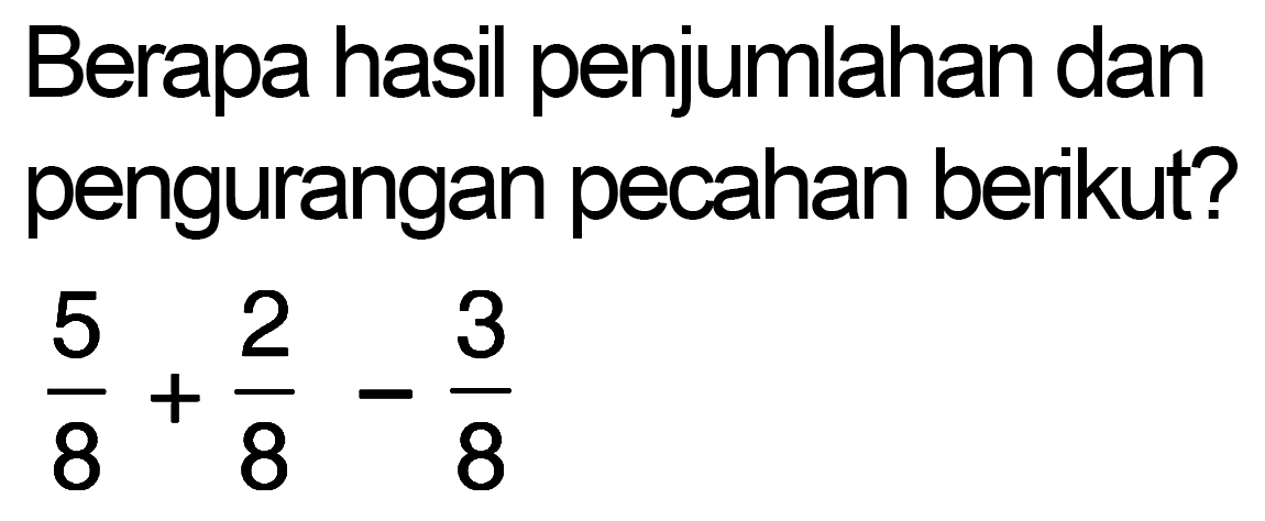 Berapa hasil penjumlahan dan pengurangan pecahan berikut? 
 5/8 + 2/8 - 3/8