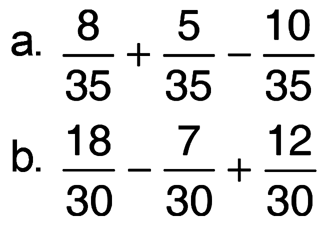 a. 8/35 + 5/35 - 10/35 b. 18/30 - 7/30 + 12/30