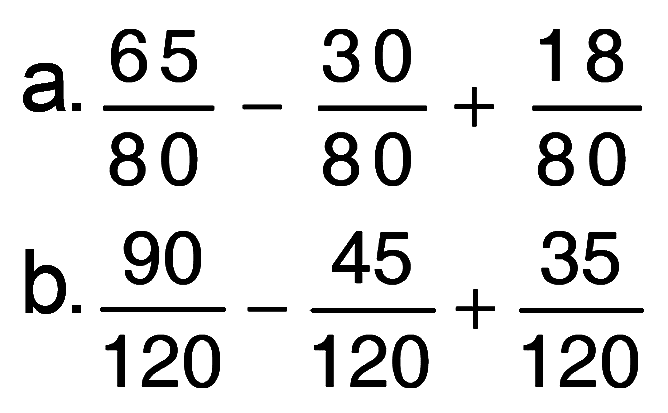 a. 65/80 - 30/80 + 18/80 
b. 90/120 - 45/120 + 35/120