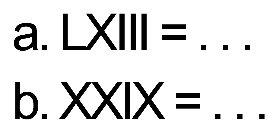 a. LXIII =.... b. XXIX=....