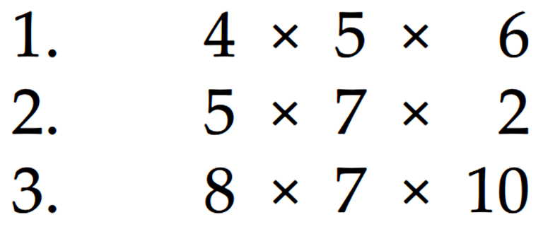 1. 4 x 5 x 6 2. 5 x 7 x 2 3. 8 x 7 x 10