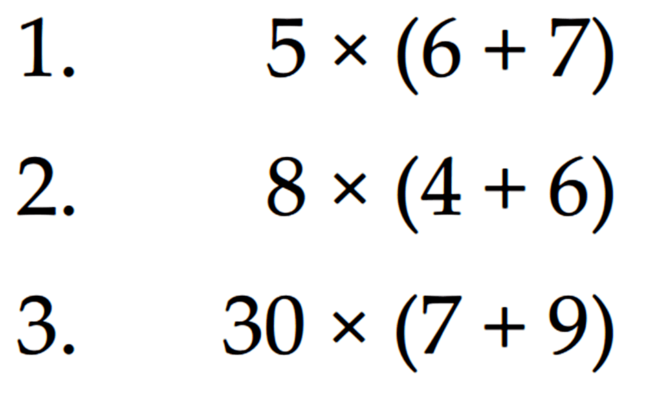 1. 5 x (6 + 7) 2. 8 x (4 + 6) 3. 30 x (7 + 9)