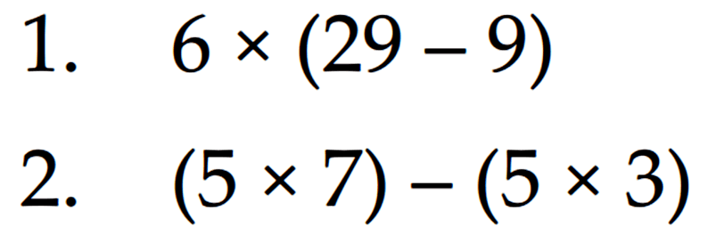 1. 6 x (29 - 9) 2. (5 x &) - (5 x 3)