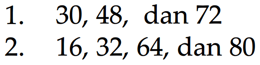 1. 30, 48, dan 72 2. 16, 32, 64, dan 80