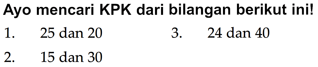 Ayo mencari KPK dari bilangan berikut ini!
1. 25 dan 20
3. 24 dan 40
2. 15 dan 30