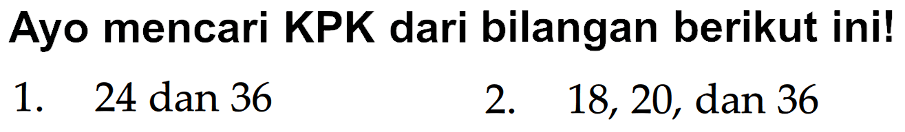 Ayo mencari KPK dari bilangan berikut ini!
1. 24 dan 36
2. 18,20, dan 36