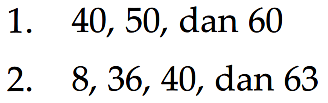 1. 40, 50, dan 60 2. 8, 36, 40, dan 63