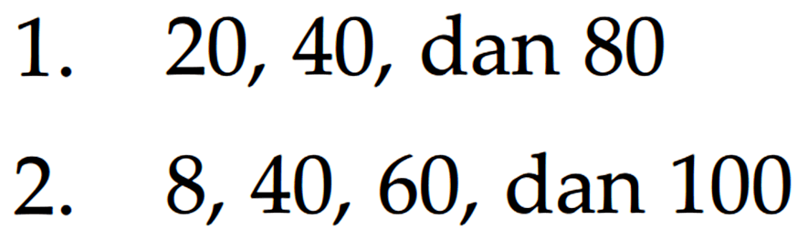 1. 20, 40, dan 80 2. 8, 40, 60, dan 100