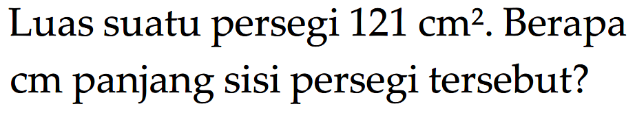 Luas suatu persegi 121 cm^2. Berapa c, panjang Sisi persegi tersebut?