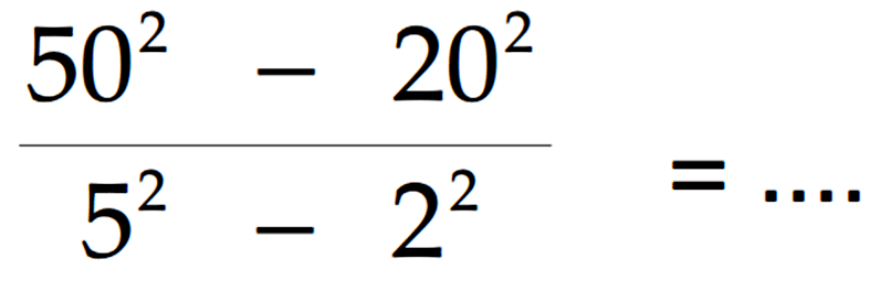 (50^2 - 20^2)/(5^2 - 2^2) = ....