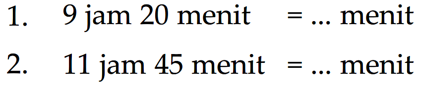 1. 9 jam 20 menit = ... menit
 2. 11 jam 45 menit = ... menit