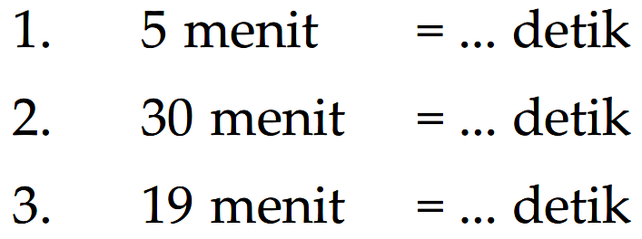 1. 5 menit =.... detik 2. 30 menit =.... detik 3. 19 menit = ... detik