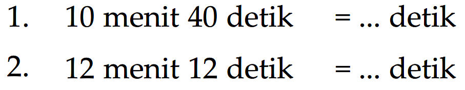 1. 10 menit 40 detik = ... detik 2. 12 menit 12 detik = ... detik