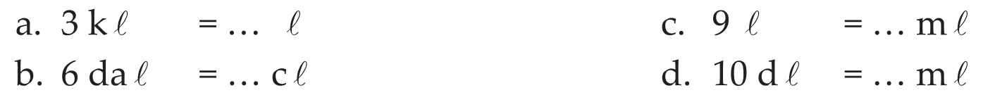 a. 3 kl = ... l c. 9 l = ... ml b. 6 dal = ... cl d. 10 dl = ... ml