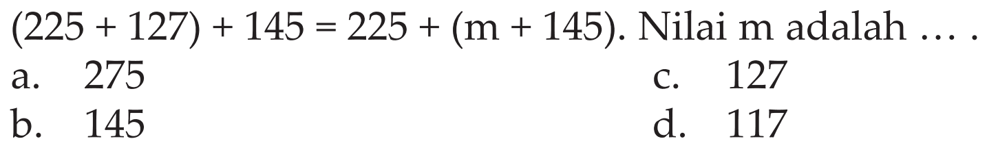 (225 + 127) + 145 = 225 + (m + 145). Nilai m adalah ...