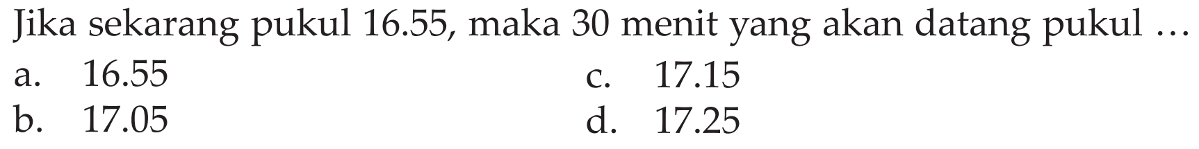 Jika sekarang pukul 16.55, maka 30 menit yang akan datang pukul ...