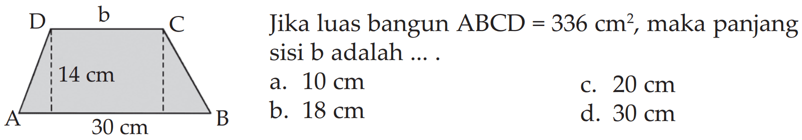 D b Jika luas bangun ABCD 336 cm?, maka panjang = sisi b adalah 14 cm 10 cm a. 20 cm C. b 18 cm d. 30 cm B 30 cm