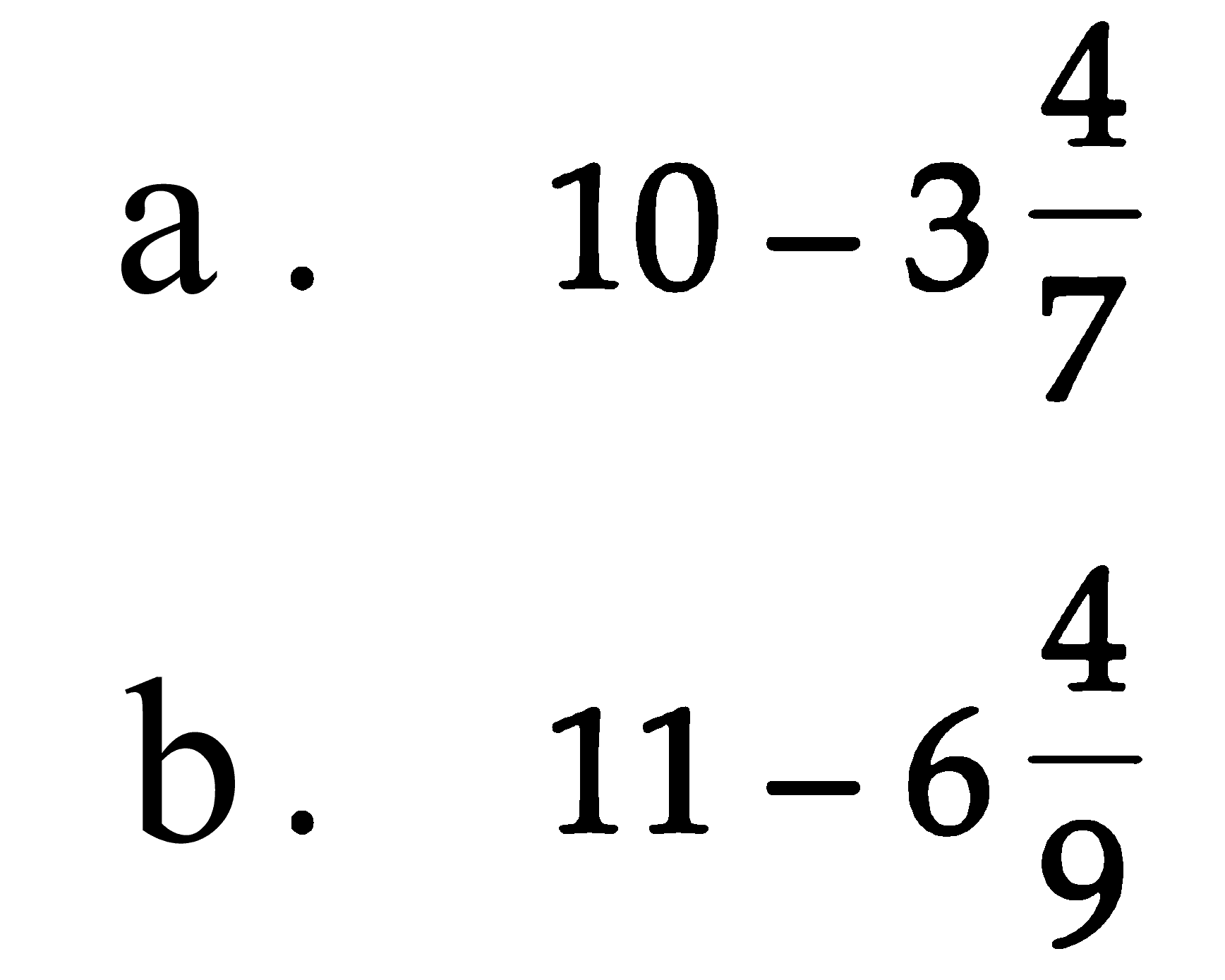 a. 10 - 3 4/7 
b. 11 - 6 4/9