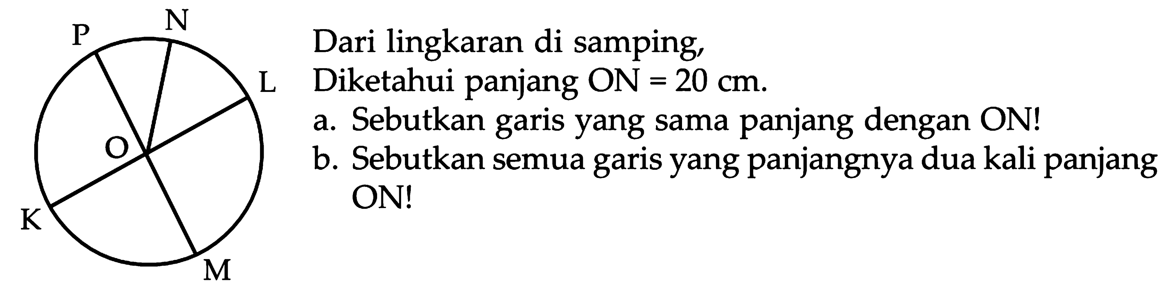 Dari lingkaran di samping, Diketahui panjang ON = 20 cm: a. Sebutkan garis yang sama panjang dengan ON! b. Sebutkan semua garis yang panjangnya dua kali panjang ON!