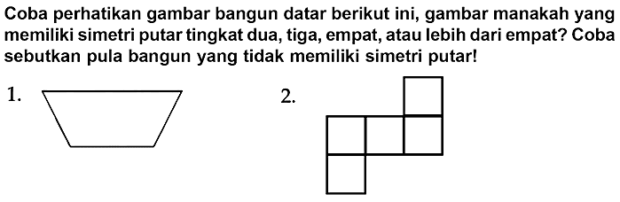 Coba perhatikan gambar bangun datar berikut ini, gambar manakah yang memiliki simetri putar tingkat dua, tiga, empat, atau lebih dari empat? Coba sebutkan pula bangun yang tidak memiliki simetri putar!
1.
C1CCC1
2.
C1CC2(C1)CCC1(CCC1)C2