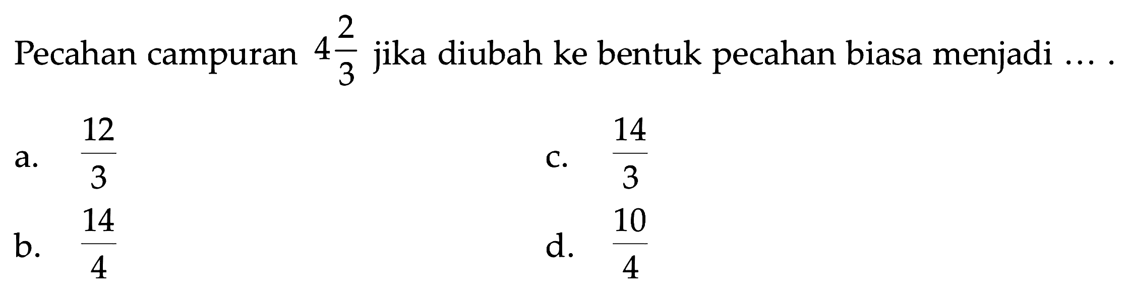 Pecahan campuran 4 2/3 jika diubah ke bentuk pecahan biasa menjadi ... .