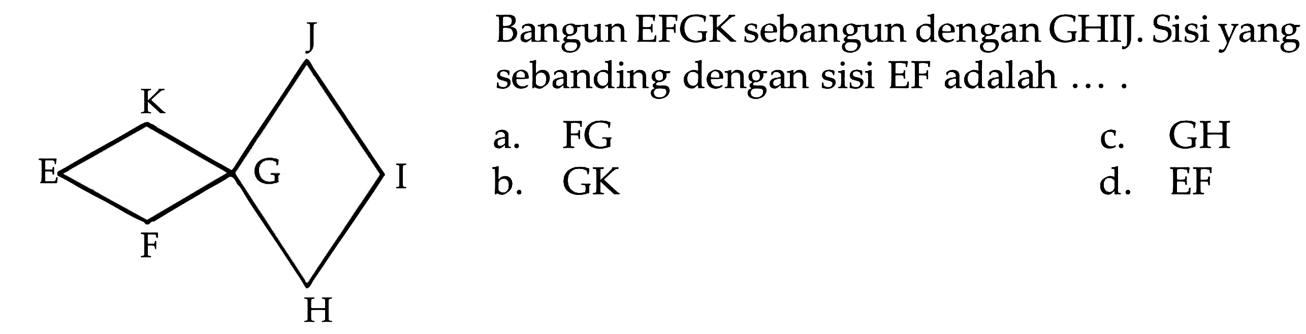 Bangun EFGK sebangun dengan GHIJ Sisi yang sebanding dengan sisi EF adalah K