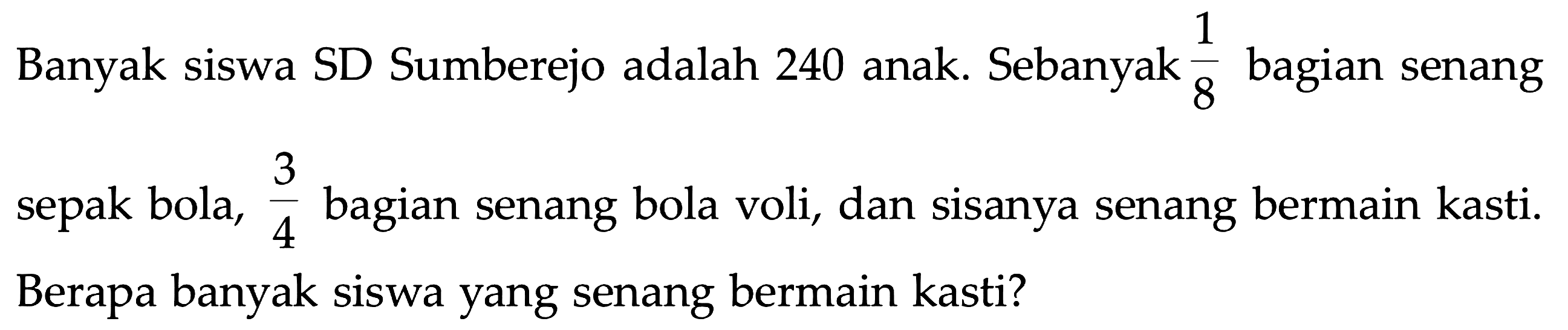 Banyak siswa SD Sumberejo adalah 240 anak. Sebanyak 1/8 bagian senang sepak bola, 3/4 bagian senang bola voli, dan sisanya senang bermain kasti. Berapa banyak siswa yang senang bermain kasti?